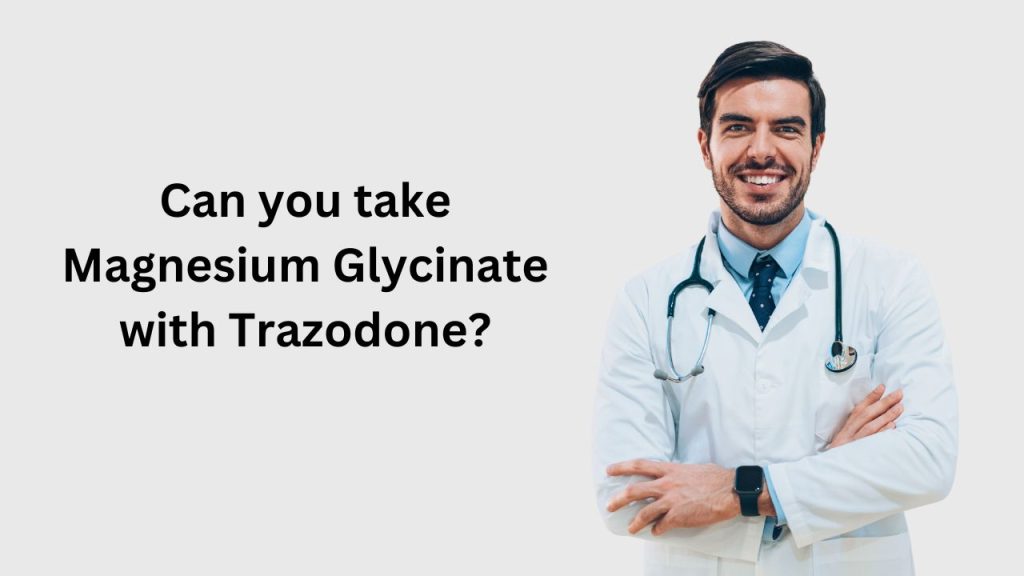 Can you take Magnesium Glycinate with Trazodone?