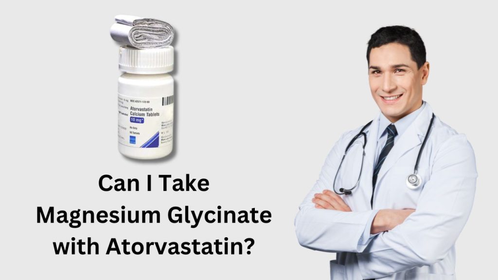 Can I Take Magnesium Glycinate with Atorvastatin?